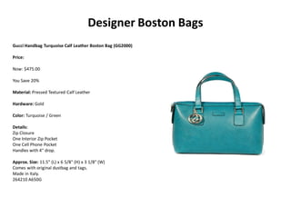 Designer Boston Bags
Gucci Handbag Turquoise Calf Leather Boston Bag (GG2000)
Price:
Now: $475.00
You Save 20%
Material: Pressed Textured Calf Leather
Hardware: Gold
Color: Turquoise / Green
Details:
Zip Closure
One Interior Zip Pocket
One Cell Phone Pocket
Handles with 4" drop.
Approx. Size: 11.5" (L) x 6 5/8" (H) x 3 1/8" (W)
Comes with original dustbag and tags.
Made in Italy.
264210 A650G
 