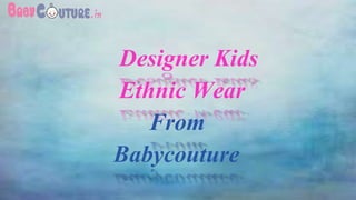Designer Kids
Ethnic Wear
From
Babycouture
 