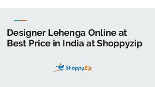 Designer Lehenga Online at
Best Price in India at Shoppyzip
 