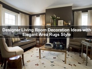 Designer Living Room Decoration Ideas with
Elegant Area Rugs Style
 