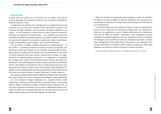 Les métiers du design numérique, édition 2010




  Avant-propos
Ce guide, dont nous publions en ce mois d’avril 2010 la 3e édition, est le fruit de          Plutôt que d’opposer les perspectives selon lesquelles on choisit de considérer
4 années d’échanges, de concertation et d’écriture avec la profession émergente du        les métiers, nous avons privilégié une approche intégratrice, qui nous paraît mieux
design numérique en France.                                                               repositionner le design dans le contexte actuel des technologies de l’information et
    Il s’intègre dans une collection de 10 ouvrages parus ou à paraître dans le courant   de la communication.
de l’année 2010, que nous avons souhaités comme autant d’outils pratiques et de              La maturation progressive de la profession se fait jour à travers sa représentation
promotion du design numérique. Loin de se vouloir une réflexion définitive sur nos        de plus en plus visible dans les associations professionnelles, les organismes de
métiers – qui nous semblent au contraire dans leur nature comme les illustrations         promotion, les compétitions et les prix, l’inflation d’événements et de conférences,
d’Haeckel, une expression de l’évolutionnisme –, les 17 définitions que nous avons        mais aussi de l’offre de formation. L’association a ainsi cartographié la partie
rassemblées se prêtent à de multiples variations. Les conditions d’exercice en forment    émergente de ce réseau international. Tout cela, notre guide se devait non seulement
les nuances qui les régissent et qui mettent en question leur cohésion monolithique,      d’en témoigner mais aussi d’offrir des ressources directement exploitables : adresses
en dépit d’une perception parfois uniforme – pour ne pas dire déformante.                 utiles, bibliographie et fiches descriptives. Notre guide se veut davantage qu’un
    Dans nos métiers, le designer numérique emprunte son matériel génétique – ce          annuaire professionnel, il a l’ambition d’être le support sur lequel sont relevés aussi
qui le définit – à une filiation complexe de courants, de cultures, de pratiques. Leur    fidèlement que possible les contours et l’espace où évoluent les métiers.
hybridation est telle qu’ils finissent par se confondre. L’incessant débat termino­
                                                                                            Benoît Drouillat, président fondateur de *designers interactifs*, avril 2010
logique autour des métiers est la conséquence de cet entremêlement et met souvent
en lumière l’opposition entre deux activités, communication et design. Car l’agen­
cement de ce matériel génétique n’est pas tout. Les configurations se multiplient
et un designer peut, suivant la nature de l’entreprise qui l’emploie, des projets qu’il
entreprend ou des problématiques qu’il soulève, procéder simultanément de plusieurs
métiers. Cette addition de compétences, mise en lumière chaque année dans notre
observatoire des métiers, témoigne moins d’une prétendue facilité d’adaptation du
designer que de son appropriation des pratiques spécialisées comme l’architecture de
l’information, les facteurs humains, le design d’information, le motion design, etc.




                                                                                                                                                                                    *designers interactifs* (fichier PDF : licence à usage unique)
    Ces pratiques soulignent autant d’étapes différentes et d’apports dans le processus
d’un projet de design. Pour autant, la perspective du designer numérique généraliste
– tour à tour concepteur, manager, développeur, etc. – apparaît comme un mythe
inapprochable. Tandis que la famille s’agrandit de 4 nouveaux métiers – chef de projet
éditorial, designer d’information, designer d’interface mobile et rédacteur web – se
pose aussi la question des frontières, que nous avons ici délibérément élargies pour y
intégrer les métiers de la conception éditoriale. Leur intrication avec le processus de
design est telle qu’elle les rend une partie intégrante de la démarche.




2                                                                                                                                                                            3
 