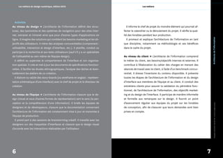 Les métiers du design numérique, édition 2010                                                  Les métiers




   Activités
Au niveau du design → L’architecte de l’information définit des struc­                Il informe le chef de projet du moindre élément qui pourrait af­
tures, des taxinomies et des systèmes de navigation pour des sites inter­          fecter le calendrier ou le déroulement du projet. Il vérifie la qual­
net, extranet et intranet ainsi que pour d’autres types d’applications en          ité des livrables pendant leur production.




                                                                                                                                                               Architecte de l’information
ligne. Il imagine des solutions qui comblent les besoins marketing et les ob­         Il promeut et explique l’architecture de l’information en tant
jectifs des utilisateurs. Il mène des analyses concurentielles (comprenant :       que discipline, notamment sa méthodologie et ses bénéfices
utilisabilité, interaction et design d’interface, etc.). Il planifie, conduit ou   dans le cadre du projet.
participe à la recherche et aux tests utilisateurs (sauf s’il y a un spécialiste
de l’utilisabilité au sein même de l’équipe design).                               Au niveau du client → L’architecte de l’information comprend
   Il définit ou supervise le comportement de l’interface et son organisa­         le métier du client, ses besoins/objectifs internes et externes. Il
tion spatiale. Il crée et met à jour les documents de spécifications fonction­     contribue à l’élaboration du cahier des charges en menant des
nelles. Il facilite les études ethnographiques, l’analyse des tâches et éven­      séances de travail avec le client, à l’aide d’un benchmark concur­
tuellement les ateliers de co­création.                                            rentiel. Il dresse l’inventaire du contenu disponible. Il présente
   Il élabore ou valide des story­boards (ou wireframe en anglais : représen­      toutes les étapes de l’architecture de l’information et du design
tation schématique d’une interface) avec le chef de projet et le directeur de      d’interface aux membres de l’équipe et au client. Il conduit des
création.                                                                          entretiens clients pour assurer la validation du périmètre fonc­
                                                                                   tionnel, de l’architecture de l’information, des objectifs market­
Au niveau de l’équipe → L’architecte de l’information s’assure que le de­          ing et du design de l’interface. Il participe de manière informelle
sign (visuel et sous d’autres formes de représentation) sert le sens (la per­      et formelle aux remarques sur le design. Il fournit un point
ception et la compréhension d’une information). Il briefe les équipes de           d’avancement régulier aux équipes du projet sur les livrables




                                                                                                                                                                       *designers interactifs* (fichier PDF : licence à usage unique)
designers et de développeurs, s’assure que la documentation concernant             de conception, afin de s’assurer que leurs demandes sont bien
l’architecture de l’information est constamment mise à jour et transmise à         prises en compte.
l’équipe de production.
   Il prend part à des sessions de brainstorming créatif. Il travaille avec les
designers sur des maquettes d’interfaces et s’assure que le design visuel
s’accorde avec les interactions réalisables par l’utilisateur.




6                                                                                                                                                          7
 