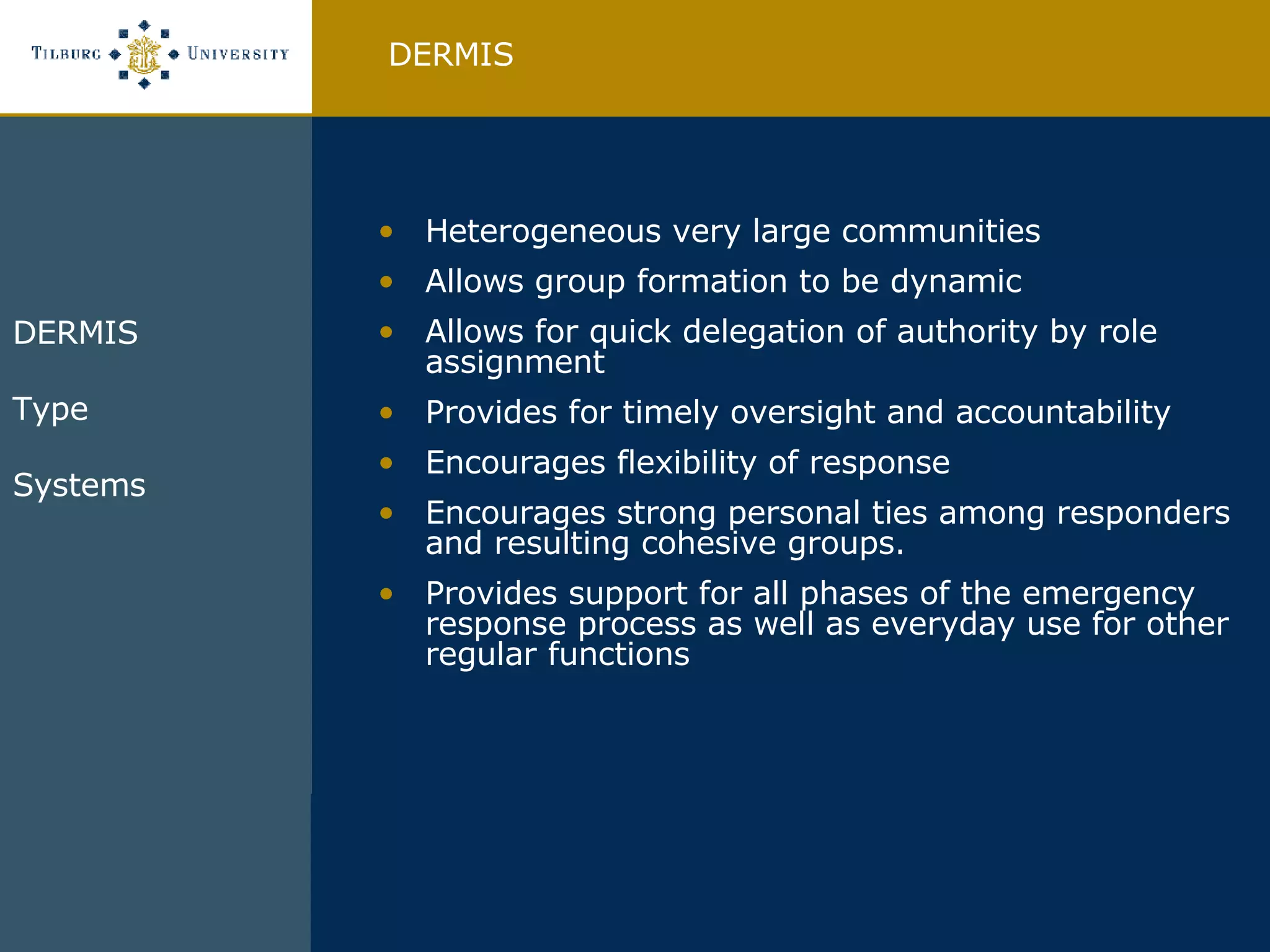 Heterogeneous very large communities Allows group formation to be dynamic Allows for quick delegation of authority by role assignment Provides for timely oversight and accountability Encourages flexibility of response Encourages strong personal ties among responders and resulting cohesive groups. Provides support for all phases of the emergency response process as well as everyday use for other regular functions DERMIS DERMIS Type  Systems  