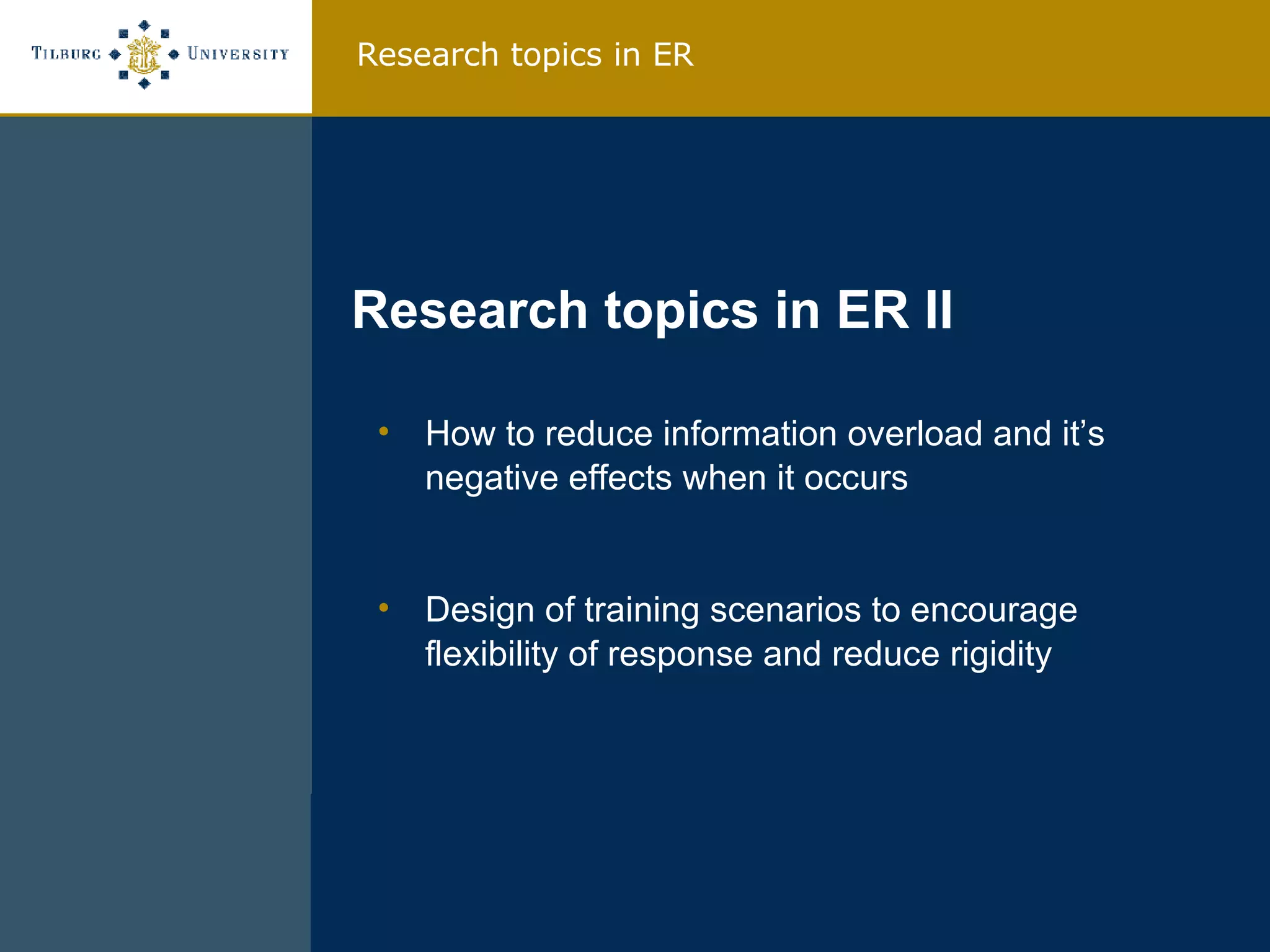 How to reduce information overload and it’s negative effects when it occurs Design of training scenarios to encourage flexibility of response and reduce rigidity Research topics in ER II Research topics in ER 