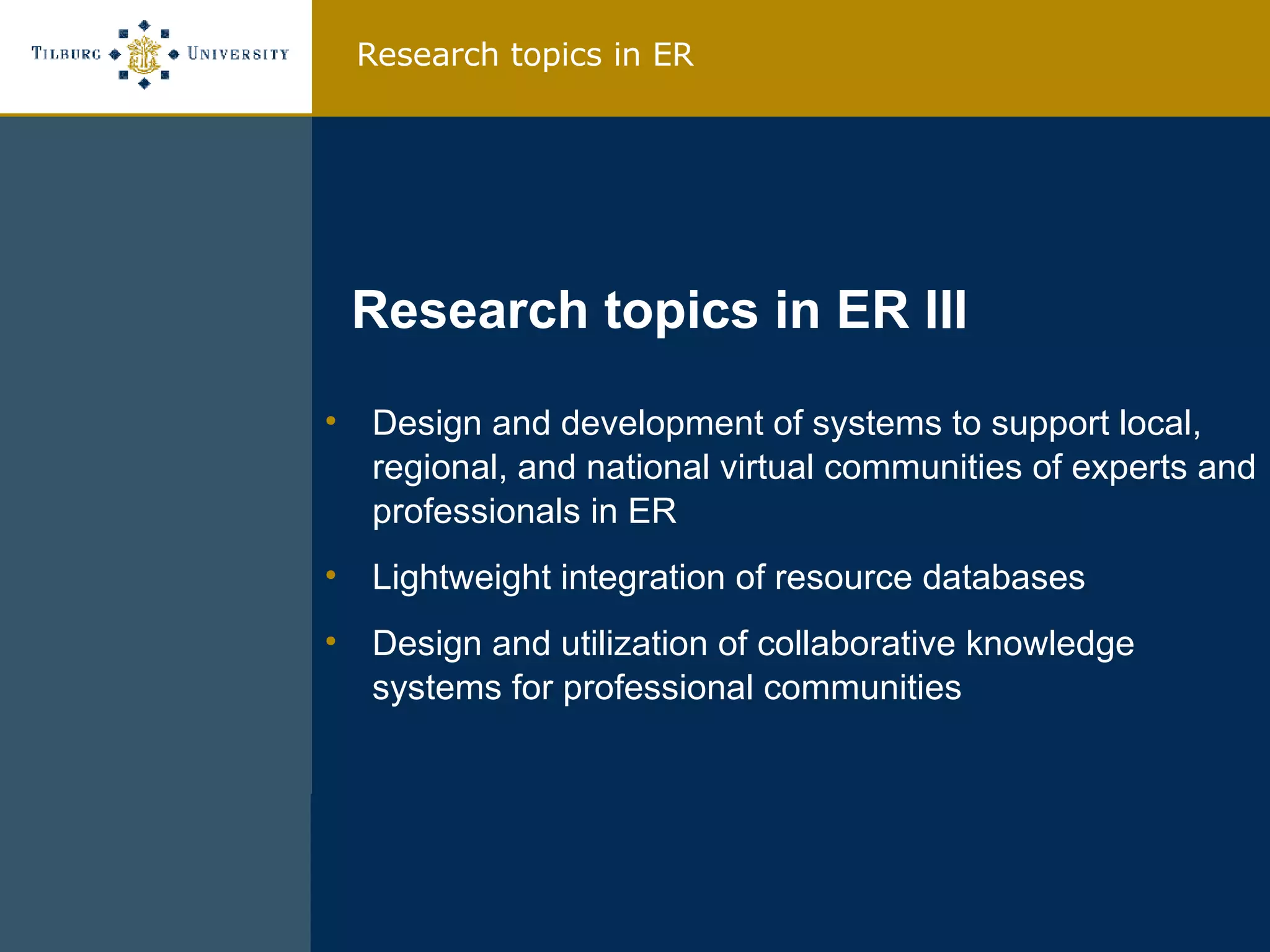 Design and development of systems to support local, regional, and national virtual communities of experts and professionals in ER Lightweight integration of resource databases Design and utilization of collaborative knowledge systems for professional communities Research topics in ER III Research topics in ER 