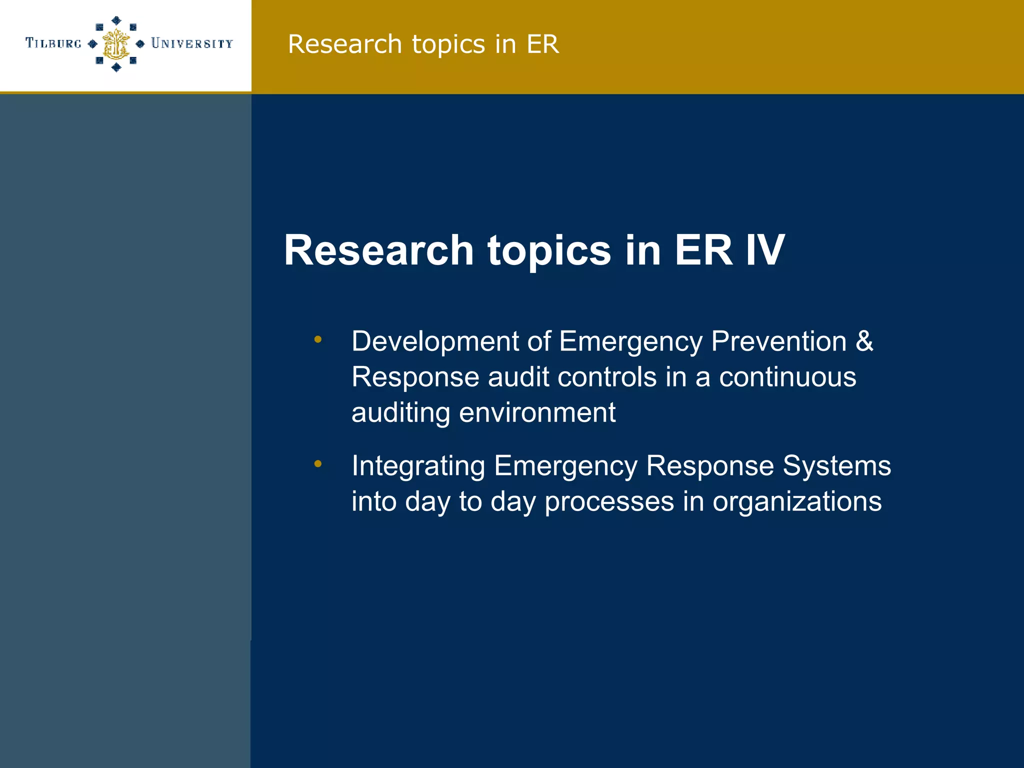 Development of Emergency Prevention & Response audit controls in a continuous auditing environment Integrating Emergency Response Systems into day to day processes in organizations Research topics in ER IV Research topics in ER 