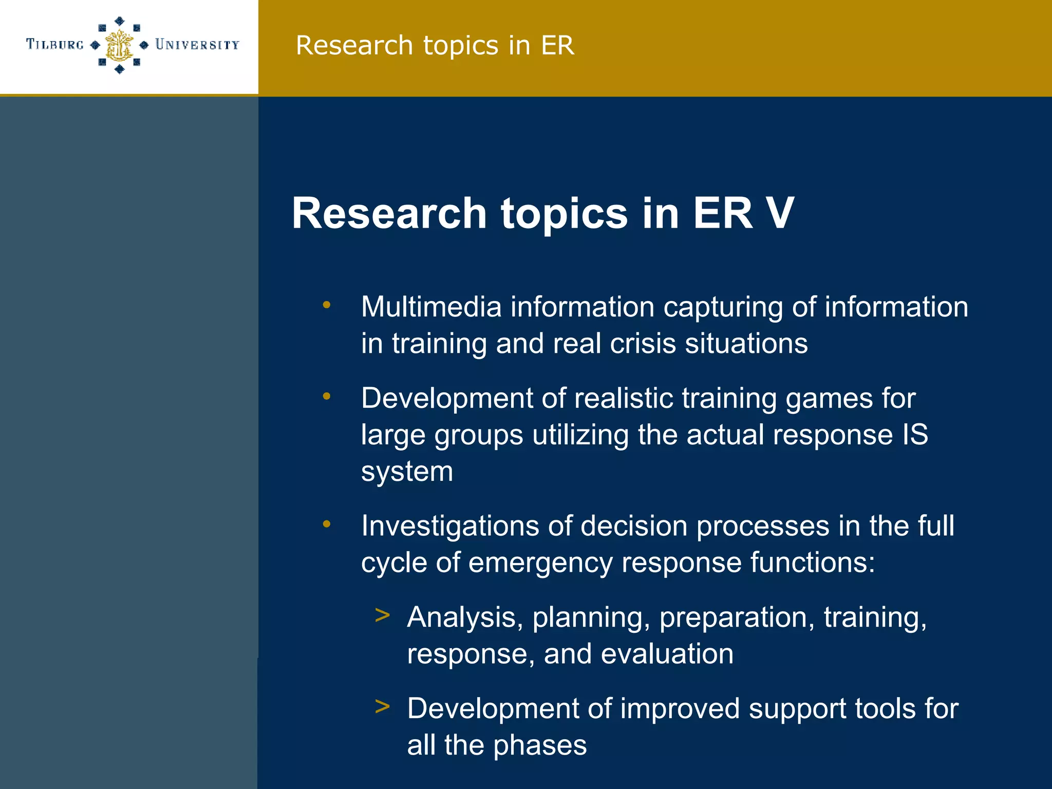 Multimedia information capturing of information in training and real crisis situations Development of realistic training games for large groups utilizing the actual response IS system Investigations of decision processes in the full cycle of emergency response functions: Analysis, planning, preparation, training, response, and evaluation Development of improved support tools for all the phases Research topics in ER V Research topics in ER 