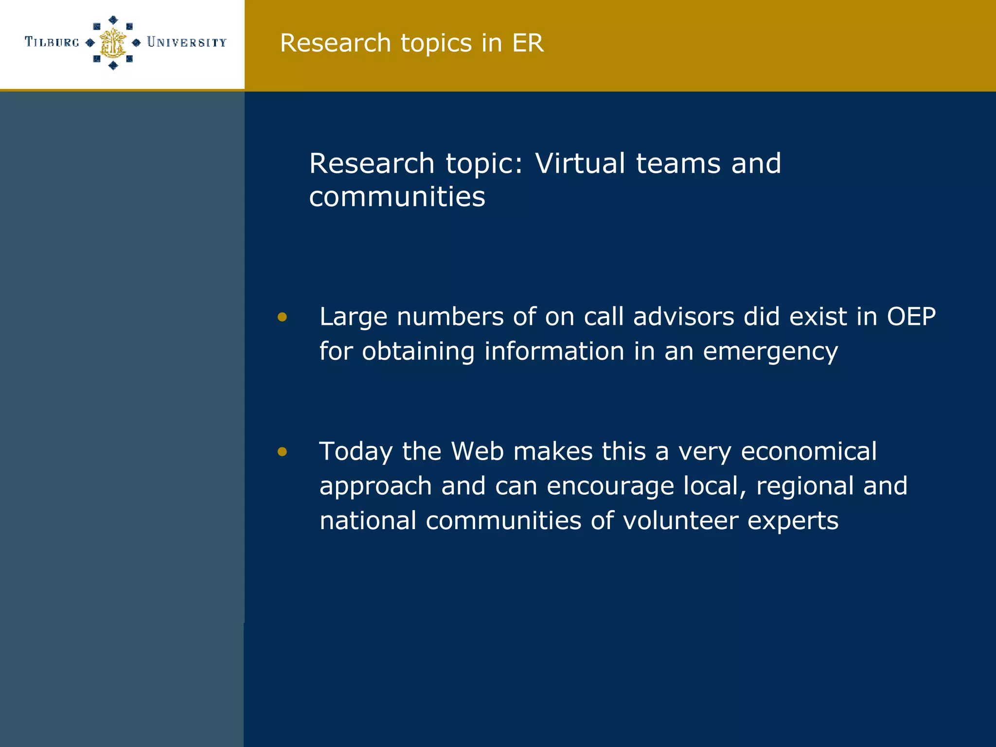 Research topic: Virtual teams and communities Large numbers of on call advisors did exist in OEP for obtaining information in an emergency Today the Web makes this a very economical approach and can encourage local, regional and national communities of volunteer experts  Research topics in ER 