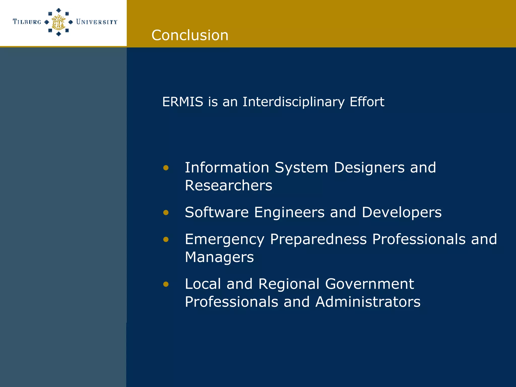 ERMIS is an Interdisciplinary Effort Information System Designers and Researchers Software Engineers and Developers Emergency Preparedness Professionals and Managers Local and Regional Government Professionals and Administrators  Conclusion 