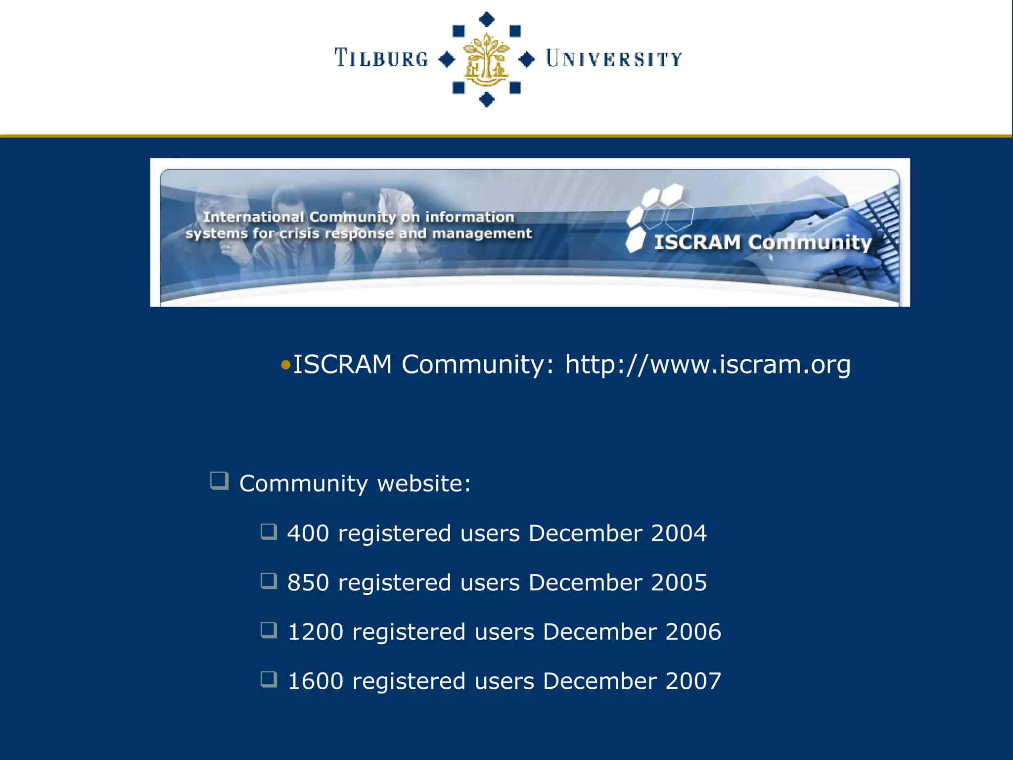 Community website:  400 registered users December 2004 850 registered users December 2005 1200 registered users December 2006 1600 registered users December 2007 ISCRAM Community: http://www.iscram.org 