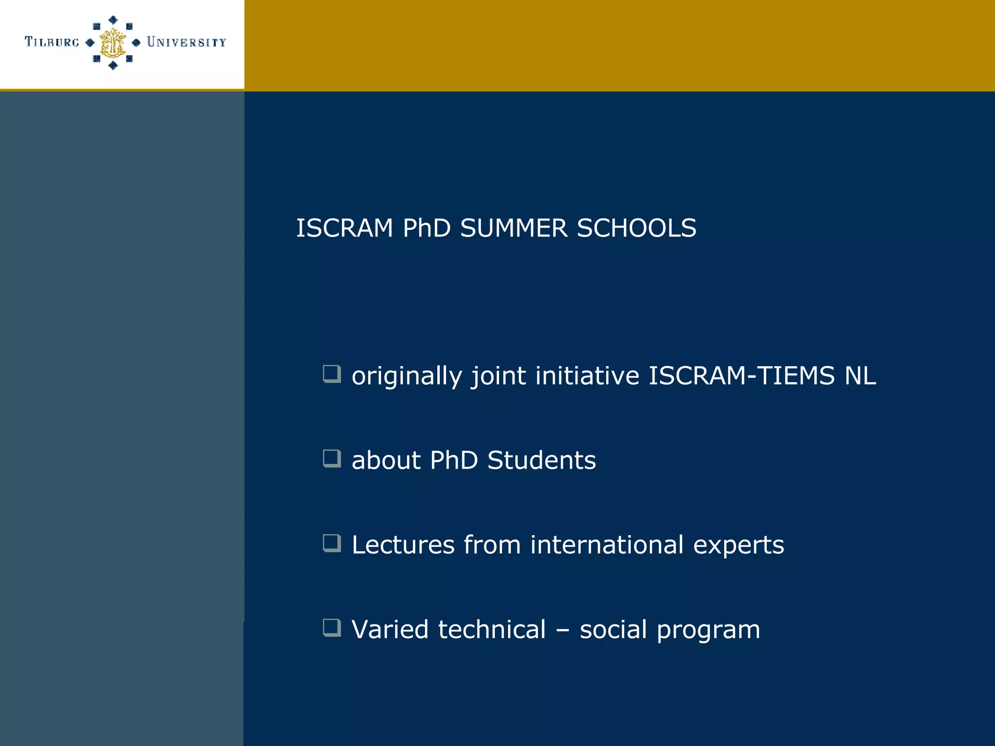 ISCRAM PhD SUMMER SCHOOLS originally joint initiative ISCRAM-TIEMS NL about PhD Students  Lectures from international experts  Varied technical – social program 
