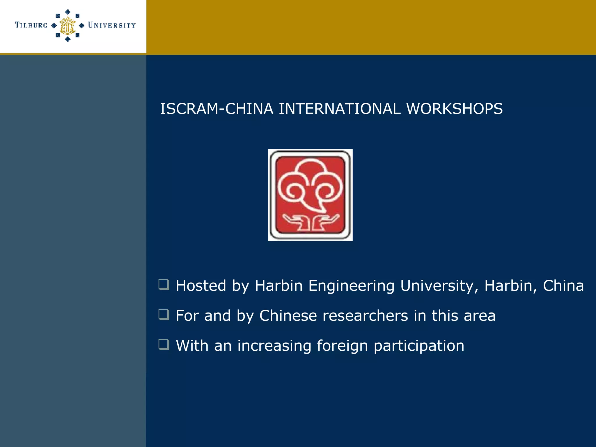 ISCRAM-CHINA INTERNATIONAL WORKSHOPS Hosted by Harbin Engineering University, Harbin, China For and by Chinese researchers in this area With an increasing foreign participation  
