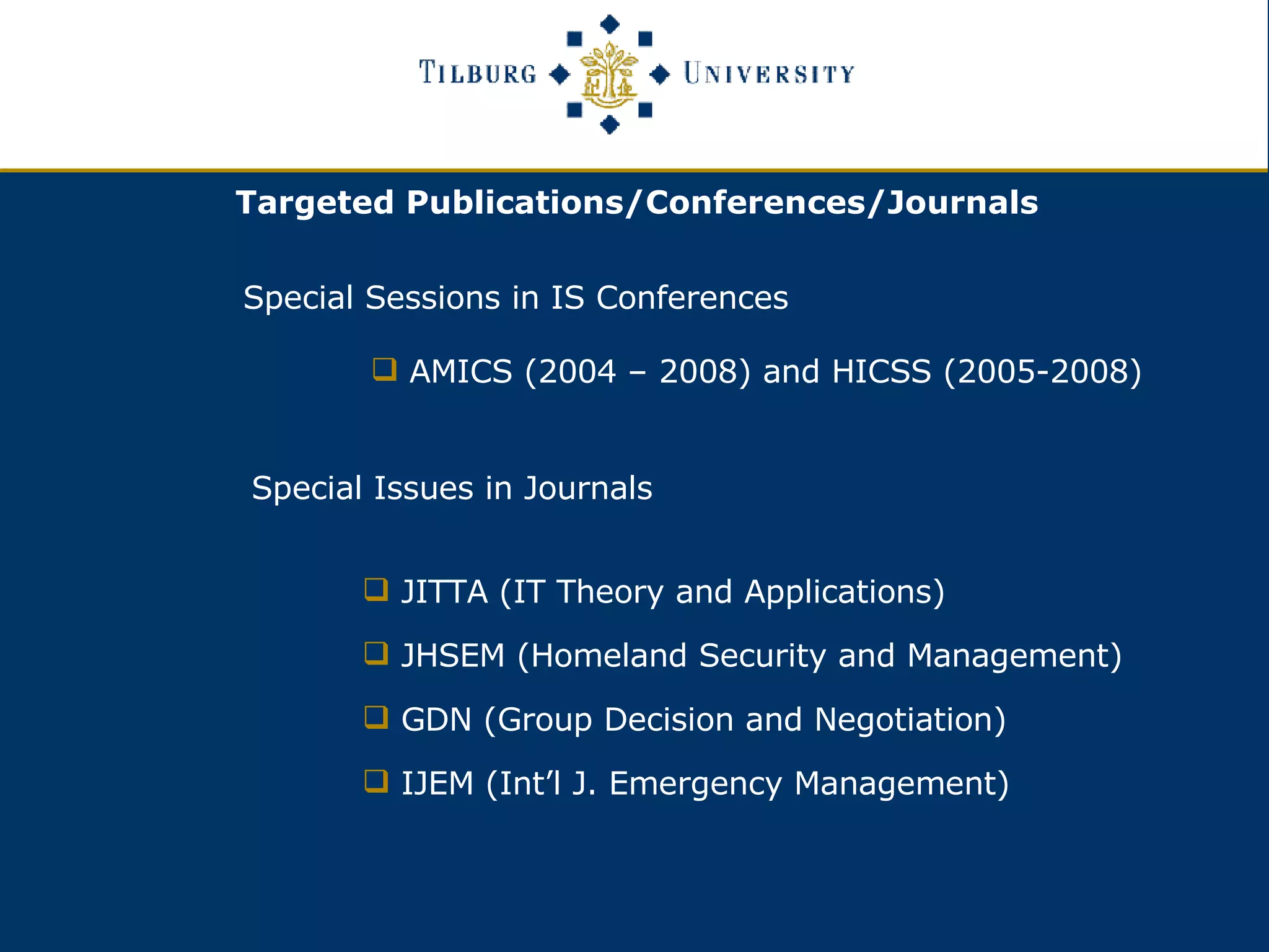 Special Sessions in IS Conferences AMICS (2004 – 2008) and HICSS (2005-2008) Special Issues in Journals JITTA (IT Theory and Applications) JHSEM (Homeland Security and Management) GDN (Group Decision and Negotiation)  IJEM (Int’l J. Emergency Management) Targeted Publications/Conferences/Journals  
