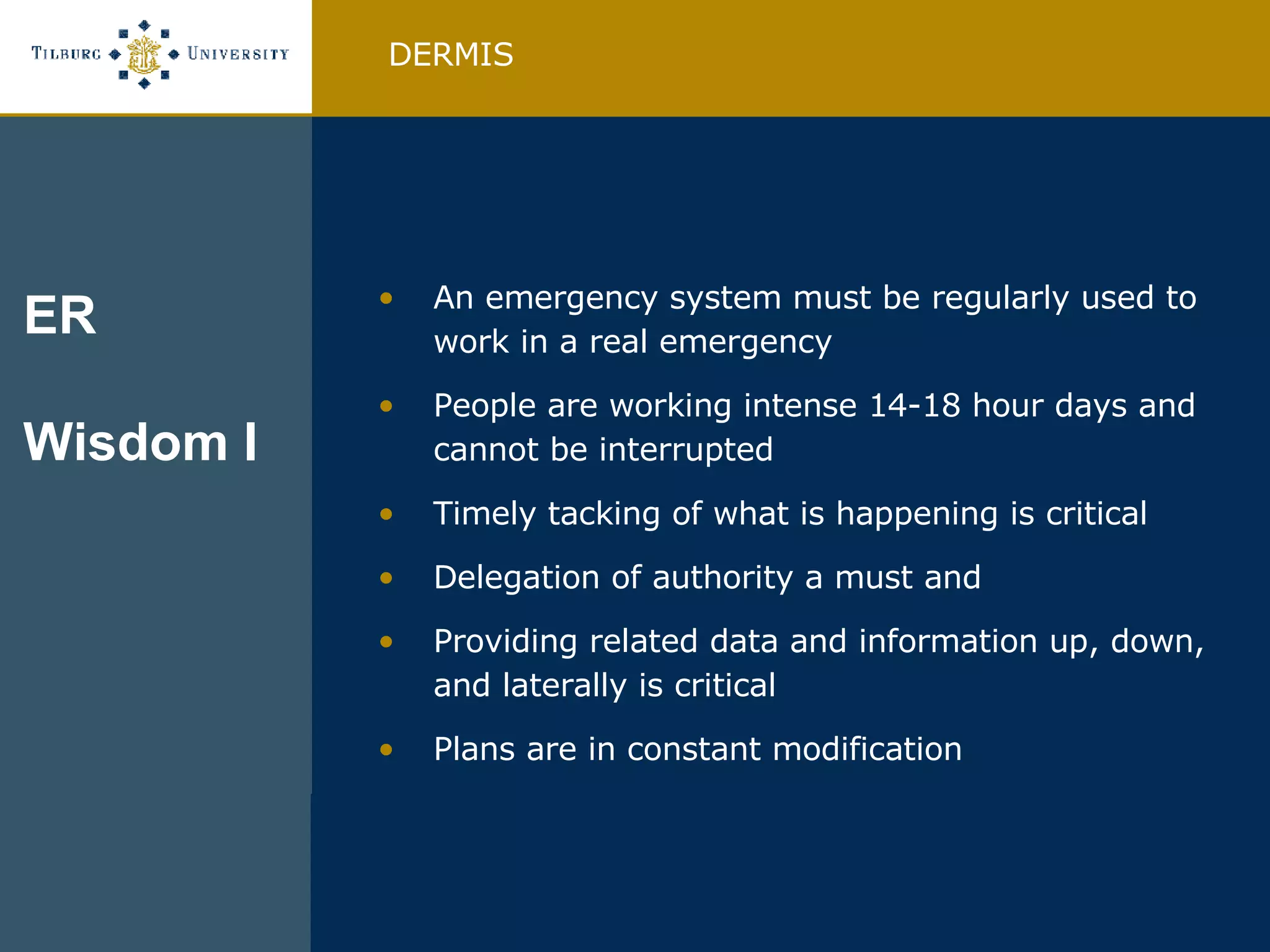 An emergency system must be regularly used to work in a real emergency People are working intense 14-18 hour days and cannot be interrupted Timely tacking of what is happening is critical Delegation of authority a must and Providing related data and information up, down, and laterally is critical Plans are in constant modification DERMIS ER Wisdom I 