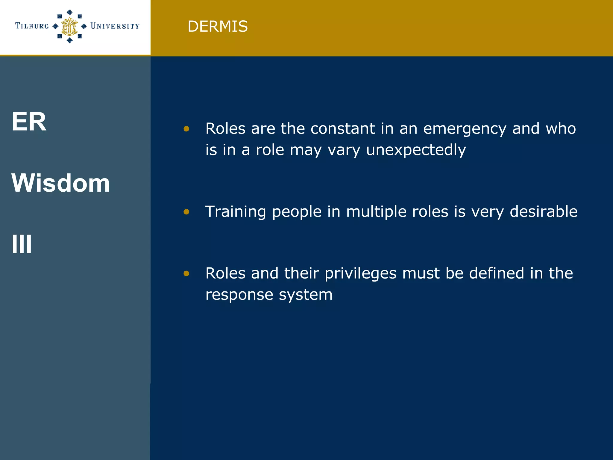 Roles are the constant in an emergency and who is in a role may vary unexpectedly Training people in multiple roles is very desirable Roles and their privileges must be defined in the response system DERMIS ER Wisdom  III 