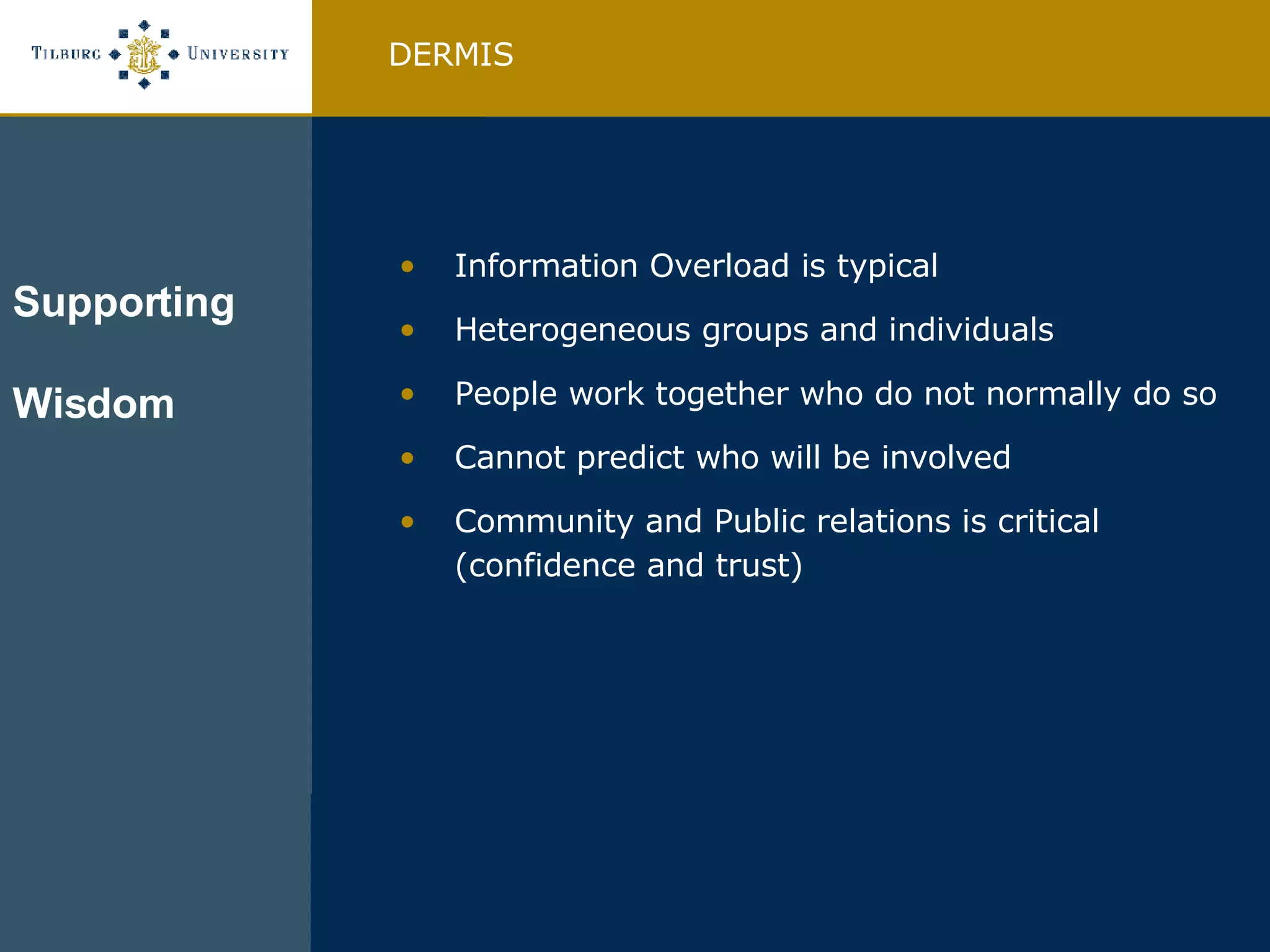 Information Overload is typical Heterogeneous groups and individuals People work together who do not normally do so Cannot predict who will be involved Community and Public relations is critical (confidence and trust) DERMIS Supporting Wisdom 