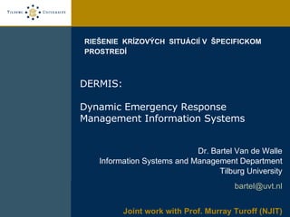 [object Object],[object Object],[object Object],DERMIS:  Dynamic Emergency Response Management Information Systems RIEŠENIE  KRÍZOVÝCH  SITUÁCIÍ   V  ŠPECIFICKOM  PROSTRED Í 