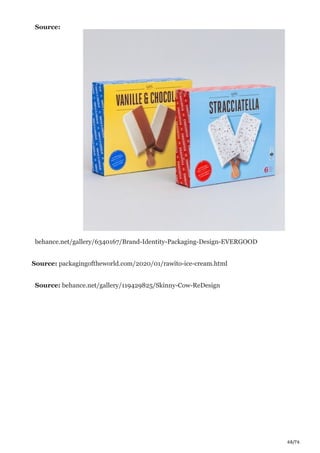 68/76
Source:
behance.net/gallery/6340167/Brand-Identity-Packaging-Design-EVERGOOD
Source: packagingoftheworld.com/2020/01/rawito-ice-cream.html
Source: behance.net/gallery/119429825/Skinny-Cow-ReDesign
 