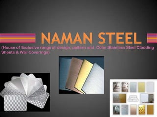 NAMAN STEEL (House of Exclusive range of design, pattern and  Color Stainless Steel Cladding Sheets & Wall Coverings) 