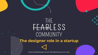 The designer role in a startup
#hatchbyffadesignmonth #thefearlesscommunity
 