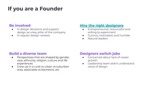 If you are a Founder
Be involved
● In design decisions and support
design as a key pillar of the company.
● In regular des...