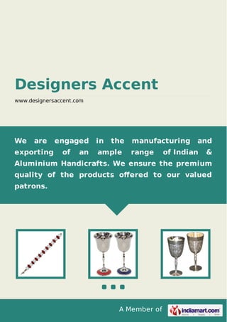 A Member of
Designers Accent
www.designersaccent.com
We are engaged in the manufacturing and
exporting of an ample range of Indian &
Aluminium Handicrafts. We ensure the premium
quality of the products oﬀered to our valued
patrons.
 