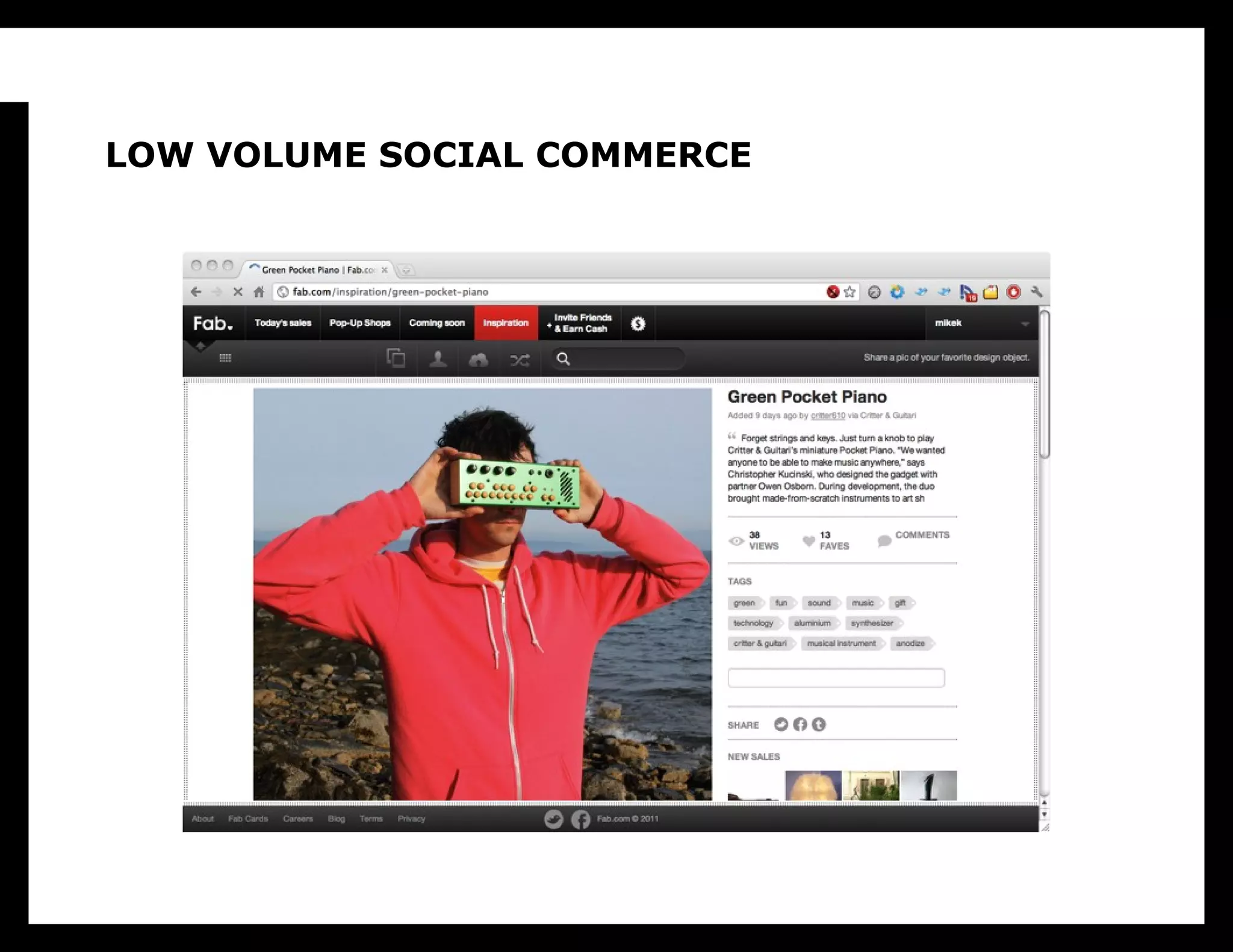 LOW VOLUME SOCIAL COMMERCE

 Even fab.com, which sells limited-edition high design
 products like rugs and backpacks, sells small run
 electronics.
 