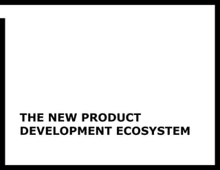 That’s where
   this comes
   from.




THE NEW PRODUCT
DEVELOPMENT ECOSYSTEM
 
