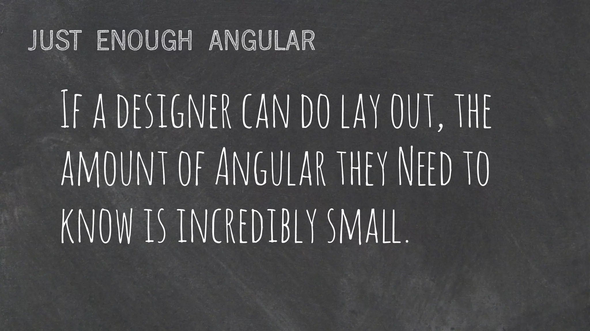 Ifadesignercandolayout,the
amountofAngulartheyNeedto
knowisincrediblysmall.
JUST ENOUGH ANGULAR
 