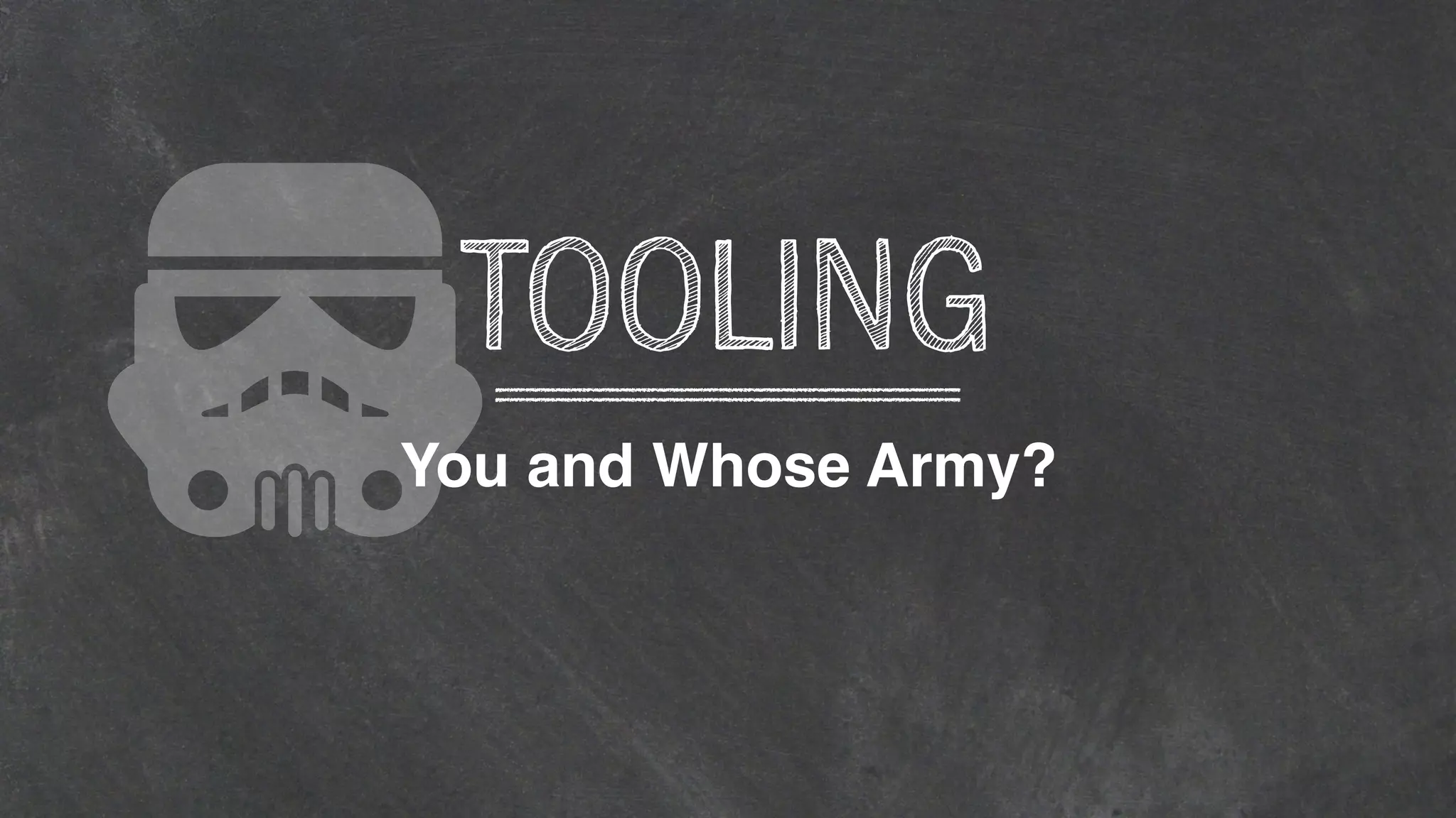 You and Whose Army?
TOOLING
 