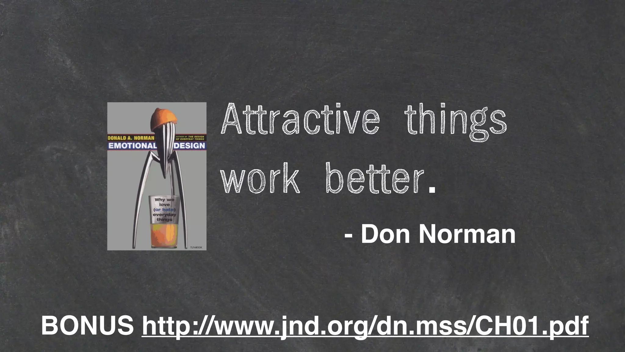 Attractive things
work better.
- Don Norman
BONUS http://www.jnd.org/dn.mss/CH01.pdf
 