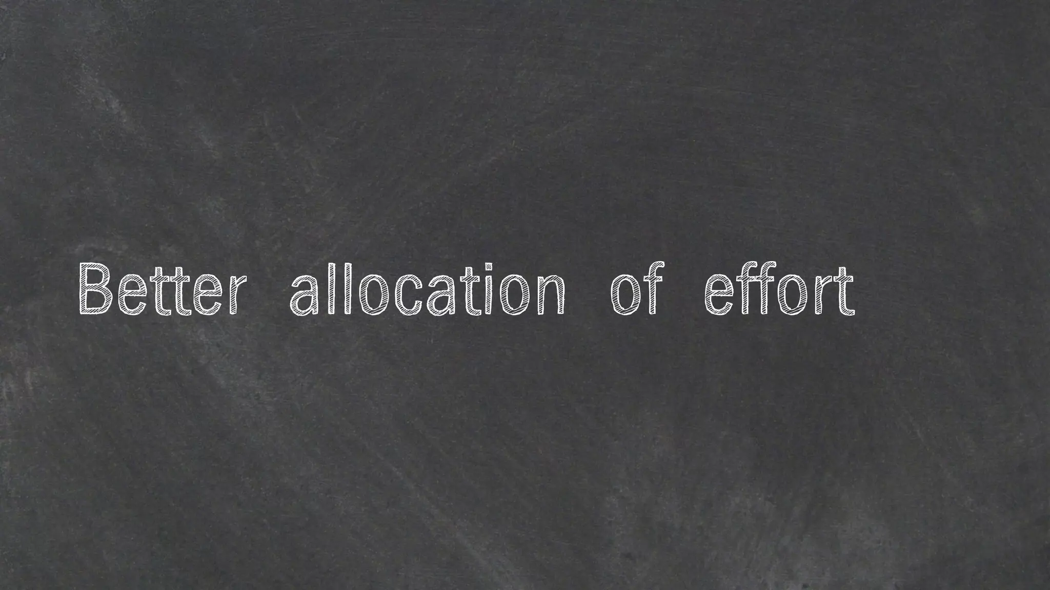 Better allocation of effort
 