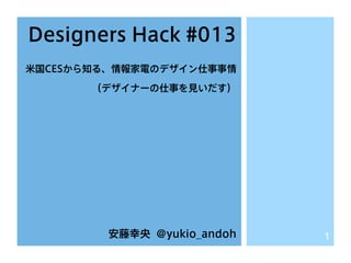 Designers Hack #013
米国CESから知る、情報家電のデザイン仕事事情
（デザイナーの仕事を見いだす）

安藤幸央 @yukio_andoh

1

 
