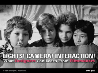 LIGHTS! CAMERA! INTERACTION!
What Designers Can Learn From Filmmakers
 