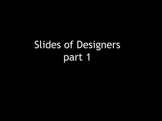 Slides of Designers
part 1
 