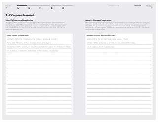 DT for Ed
20
1–2 Prepare Research
Identify Sources of Inspiration
Who are all of the people involved in your topic? Who might represent extreme behaviors
related to your topic? Which experts do you want meet with to learn more about your topic?
List the candidates that you think will provide the most inspiration and circle 3-5 that you
want to engage with ﬁrst.
USERS, EXPERTS, EXTREME USERS
EXPERTS: INTERIOR DESIGNERS FOR OFFICES, BEHAVIOR EXPERT,
FENG SHUI MASTER, SPACE ORGANIZATION SPECIALIST
EXTREMES: HOME SCHOOLED CHILDREN, STUDENTS GOING TO DIFFERENT TYPES
OF SCHOOLS, STUDENTS ATTENDING AFTER SCHOOL PROGRAMS
Workbook
21
1–2 Prepare Research DISCOVERY
Identify Places of Inspiration
Where can you go to have an inspiring experience related to your challenge? What are analogous
settings or extreme experiences where you might witness similar or relevant behaviors and
activities in a different context? List the as many locations as you can and circle 3-5 that you are
most excited to observe ﬁrst.
INSPIRING LOCATIONS, ANALOGOUS SETTINGS
WORKSPACE ON AN AIRPLANE, IKEA, GOOGLE, PIXAR
SPEND TIMING WORKING & SITTING IN THE STUDENTS’ CHAIR,
IN A CUBICLE, AT A PLAYGROUND
 