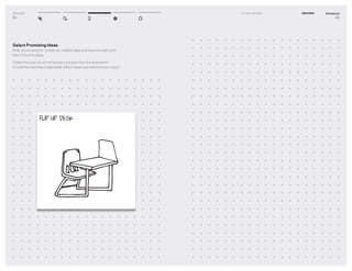 DT for Ed
52
Select Promising Ideas
After you brainstorm, cluster any related ideas and have the team pick
their 3 favorite ideas.
Collect the post-its of the favorite concepts from the brainstorm.
Include the sketches if applicable. Which ideas received the most votes?
FLIP UP DESK
Workbook
53
3–1 Generate Ideas IDEATION
 