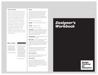 Design
Thinking
for
EducatorsDesign
Thinking
for
Educators
Designer’s
Workbook
This workbook is an accompaniment to the Design Thinking for Educators Toolkit,
available for free at designthinkingforeducators.com.
LICENSE:
This Design Thinking for Educators Toolkit
is licensed under the Creative Commons
Attribution-NonCommercial-ShareAlike
3.0 Unported license (CC BY-NC-SA 3.0).
The full text of this license is available here:
http://creativecommons.org/licenses/by-nc-
sa/3.0/.
Under this license, you are free:
TO SHARE — to copy, distribute and transmit
the work
TO REMIX — to adapt the work
Under the following conditions:
ATTRIBUTION — You must attribute the work in
the manner speciﬁed as “IDEO’s Attribution”
below. You cannot attribute the work in any
manner that suggests that IDEO endorses
you or your use of the work.
NONCOMMERCIAL — You may not use this work
for commercial purposes.
SHARE ALIKE — If you alter, transform, or build
upon this work, you may distribute the
resulting work only under the same Creative
Commons Attribution-NonCommercial-Sha-
reAlike 3.0 Unported license (CC BY-NC-SA
3.0).
Please see the full text of this license (http://
creativecommons.org/licenses/by-nc-
sa/3.0/) to view all rights and restrictions
associated with it.
IDEO’S ATTRIBUTION:
© 2012 IDEO LLC. All rights reserved. http://
designthinkingforeducators.com/
TRANSLATIONS:
If you create translated versions of this
Toolkit (in compliance with this license),
please notify IDEO at DT_ed@ideo.com. IDEO
may choose to distribute and/or link to such
translated versions (either as is, or as further
modiﬁed by IDEO).
ABOUT THE TOOLKIT:
At IDEO, we’ve been using similar
processes, methods and tools for
years in tackling some dauntingly
complex challenges. More often
than not, we’ve experienced how
Design Thinking helps to get to
the next step. That’s why we are
excited to see how it can impact
the world of education. Teachers
at Riverdale Country School are
starting to use design process
to address challenges in their
classrooms and schools, and
together we’ve created this toolkit
in order to share these processes
more broadly.
Riverdale Country
School is a Pre-K
through Grade 12
independent school
in New York City.
www.riverdale.edu
IDEO (pronounced
“eye-dee-oh”) is an
award-winning
global design ﬁrm
that takes a human-
centered approach
to helping organiza-
tions in the public
and private sectors
innovate and grow.
www.ideo.com
Riverdale
 