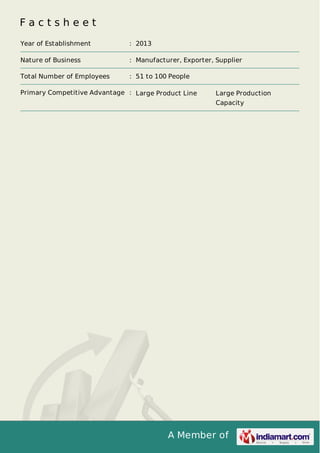 A Member of
F a c t s h e e t
Year of Establishment : 2013
Nature of Business : Manufacturer, Exporter, Supplier
Total Number of Employees : 51 to 100 People
Primary Competitive Advantage : Large Product Line Large Production
Capacity
 