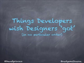 Things Developers
wish Designers ‘got’
(in no particular order)
@nudgemelbourne@thewebprincess
 