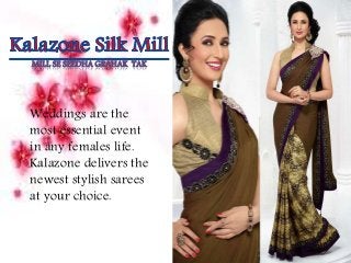 MILL SE SEEDHA GRAHAK TAK 
Weddings are the 
most essential event 
in any females life. 
Kalazone delivers the 
newest stylish sarees 
at your choice. 
 