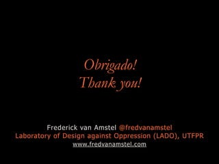 Obrigado!
Thank you!
Frederick van Amstel @fredvanamstel
Laboratory of Design against Oppression (LADO), UTFPR
www.fredvanamstel.com
 