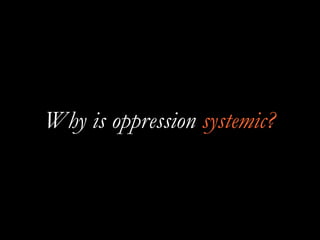Why is oppression systemic?
 