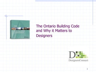 1
The Ontario Building Code
and Why it Matters to
Designers
 
