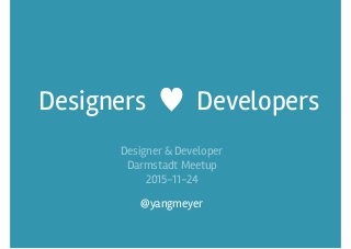 Designers ♥ Developers
@yangmeyer
Designer & Developer 
Darmstadt Meetup
2015-11-24
 