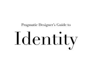 Pragmatic Designer’s Guide to




Identity
 