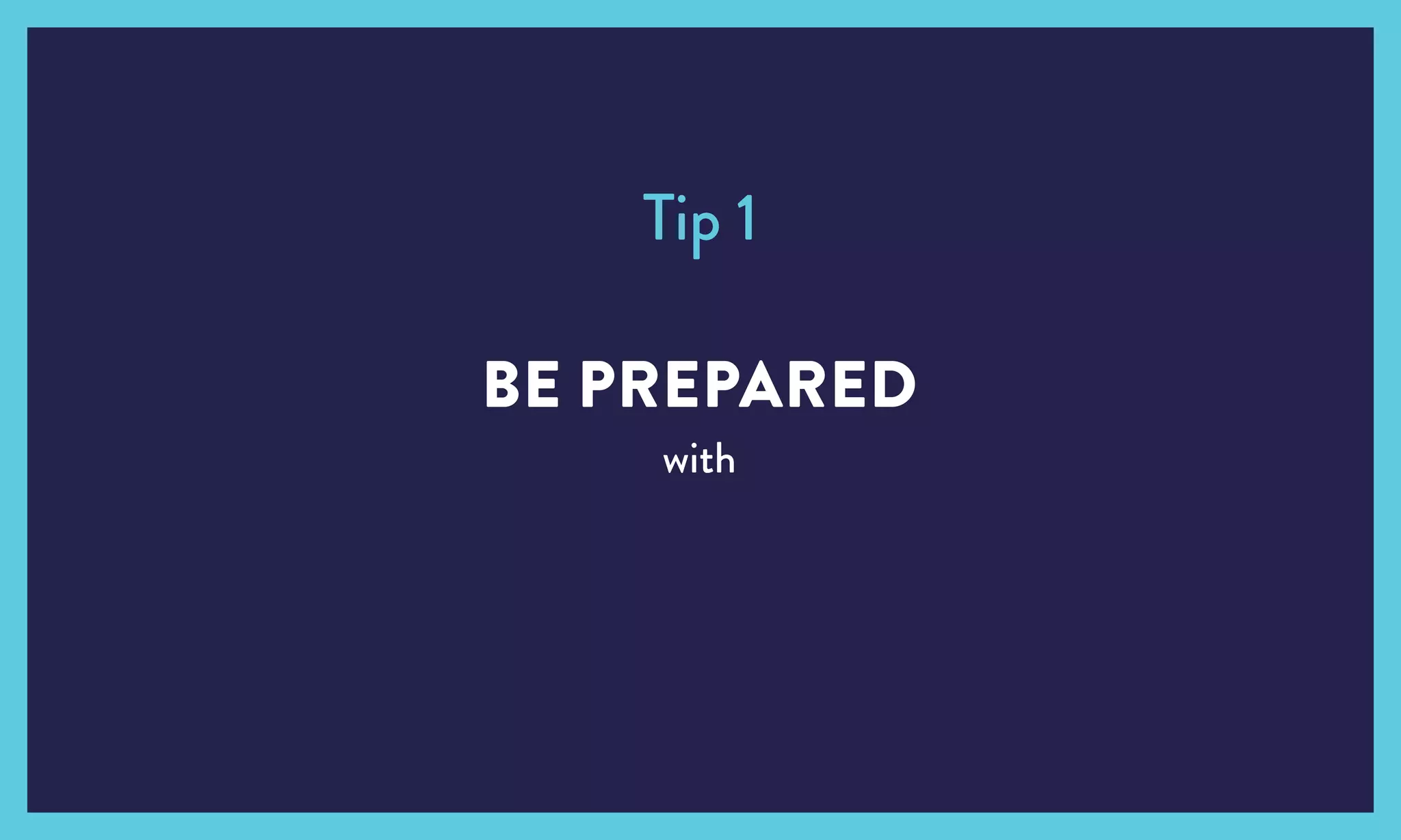 BE PREPARED
with
Tip 1
 