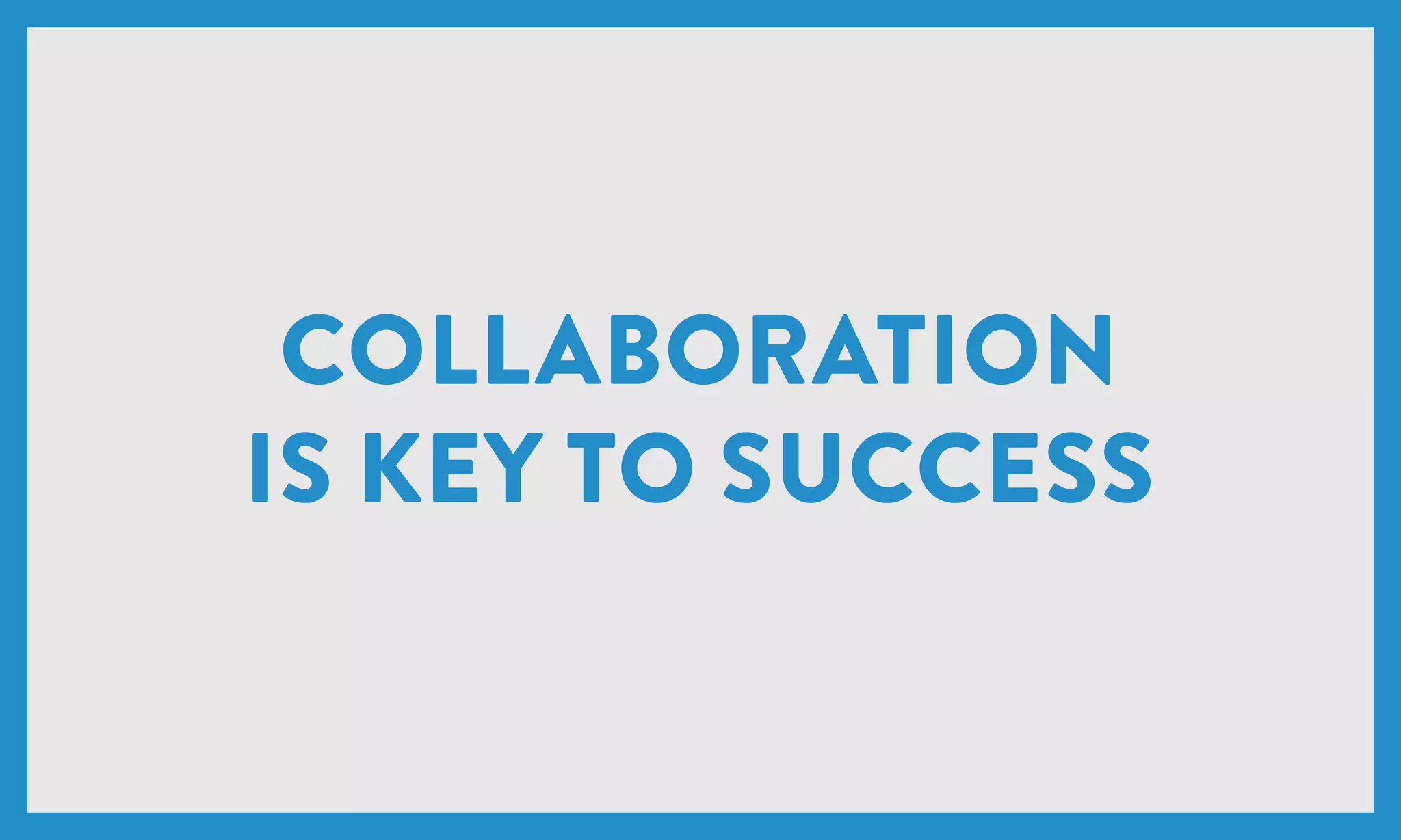 COLLABORATION
IS KEY TO SUCCESS
 