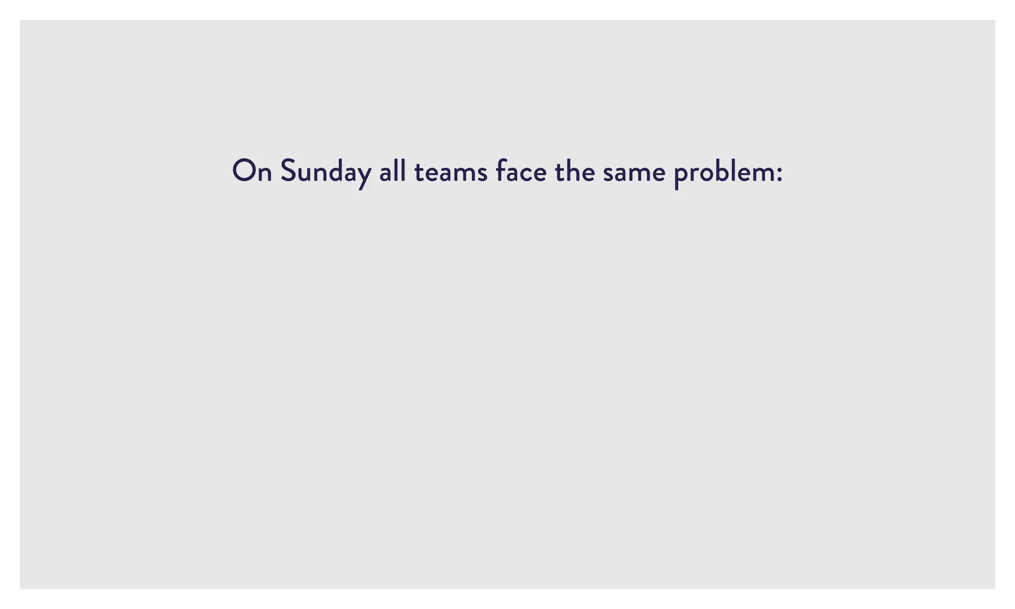 On Sunday all teams face the same problem:
 