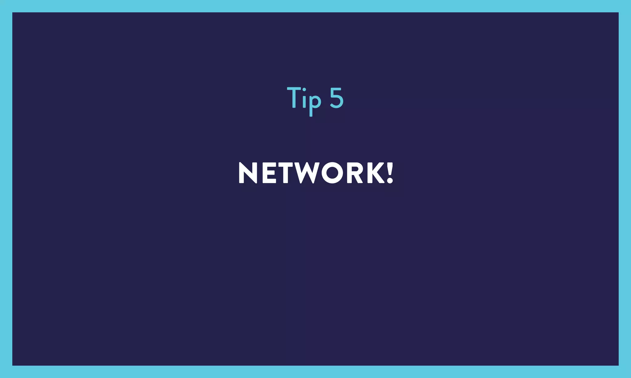 NETWORK!
Tip 5
 